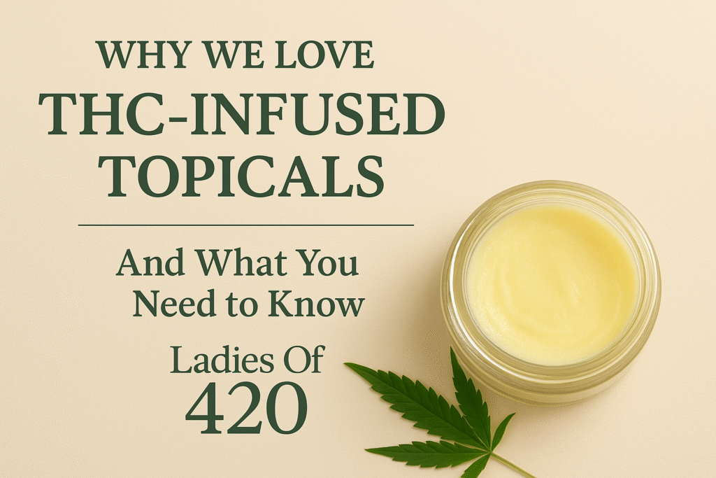 Beige promotional graphic for Ladies Of 420 featuring a jar of creamy THC-infused topical beside a green cannabis leaf. The text reads: ‘Why We Love THC-Infused Topicals — And What You Need to Know, Ladies Of 420.’ Minimalist design with warm tones highlighting Cannabis skincare and wellness.